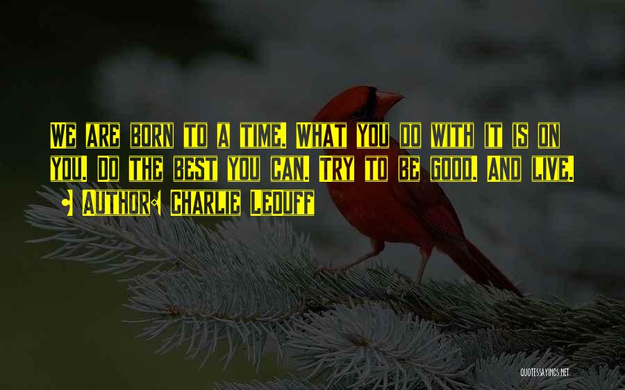 Charlie LeDuff Quotes: We Are Born To A Time. What You Do With It Is On You. Do The Best You Can. Try