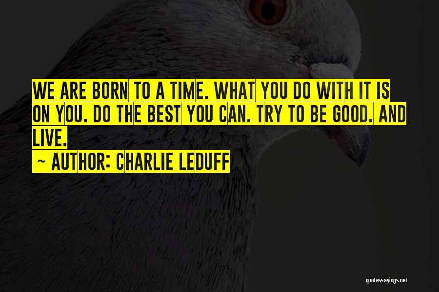 Charlie LeDuff Quotes: We Are Born To A Time. What You Do With It Is On You. Do The Best You Can. Try