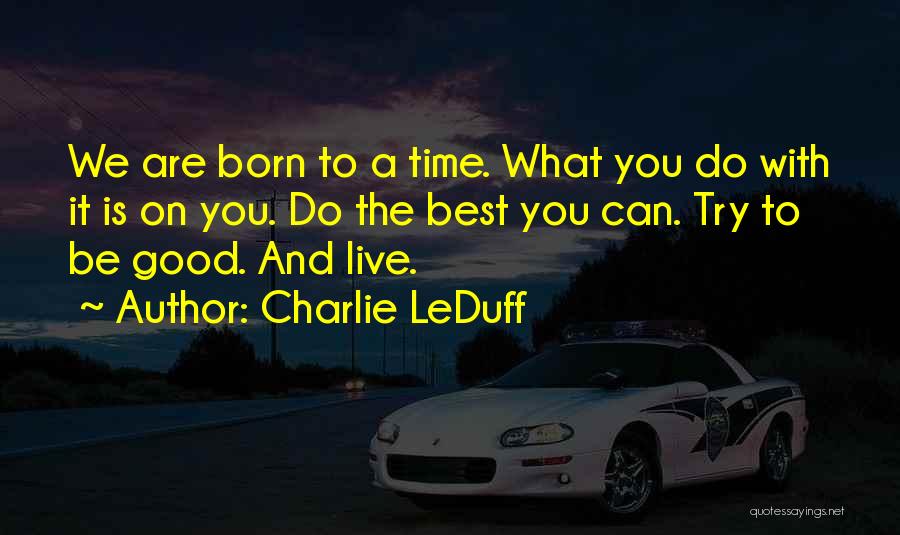 Charlie LeDuff Quotes: We Are Born To A Time. What You Do With It Is On You. Do The Best You Can. Try