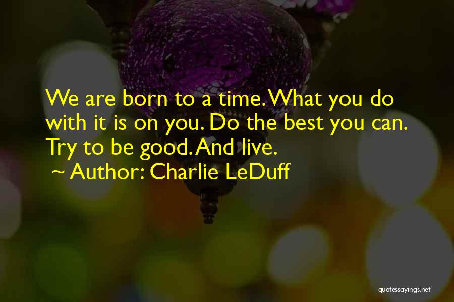 Charlie LeDuff Quotes: We Are Born To A Time. What You Do With It Is On You. Do The Best You Can. Try