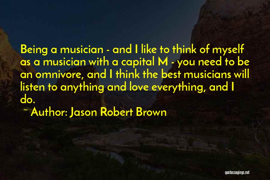 Jason Robert Brown Quotes: Being A Musician - And I Like To Think Of Myself As A Musician With A Capital M - You