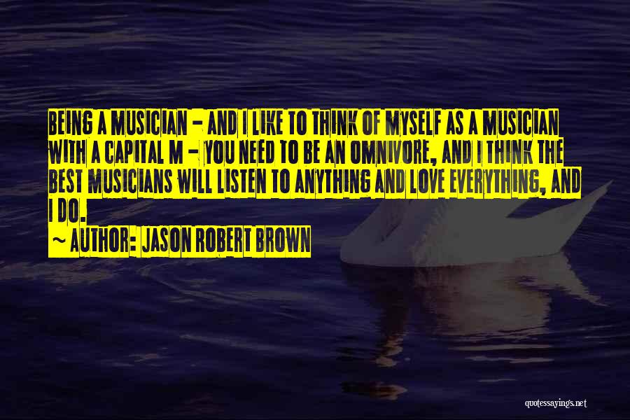 Jason Robert Brown Quotes: Being A Musician - And I Like To Think Of Myself As A Musician With A Capital M - You