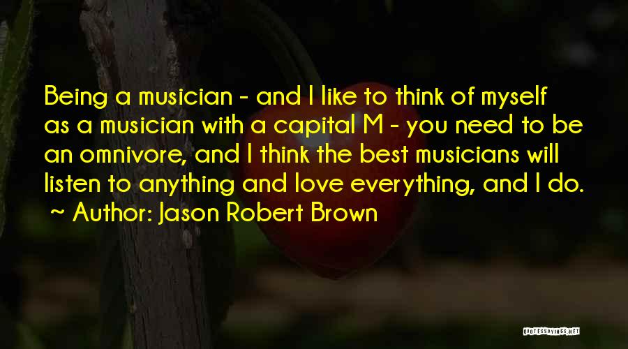 Jason Robert Brown Quotes: Being A Musician - And I Like To Think Of Myself As A Musician With A Capital M - You