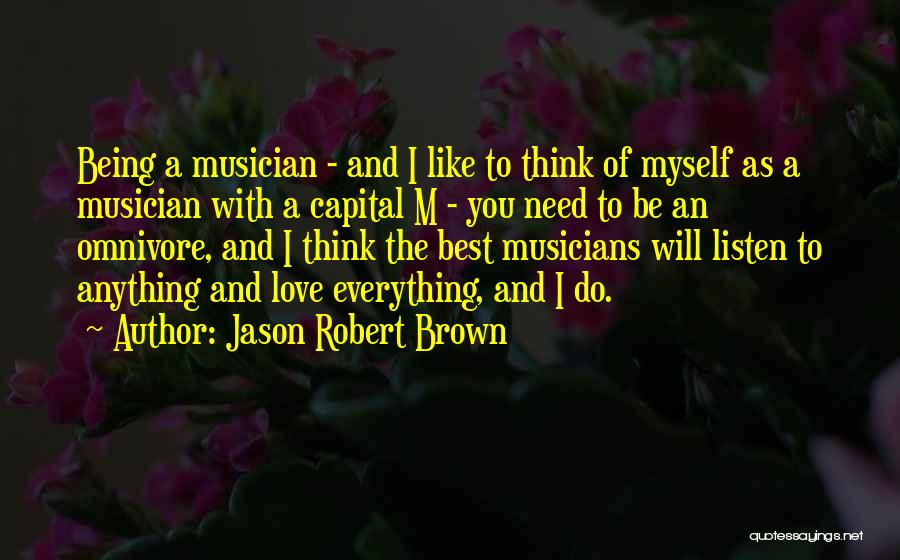 Jason Robert Brown Quotes: Being A Musician - And I Like To Think Of Myself As A Musician With A Capital M - You