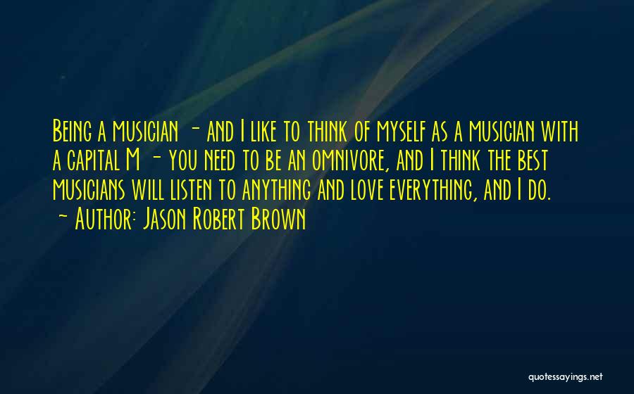Jason Robert Brown Quotes: Being A Musician - And I Like To Think Of Myself As A Musician With A Capital M - You