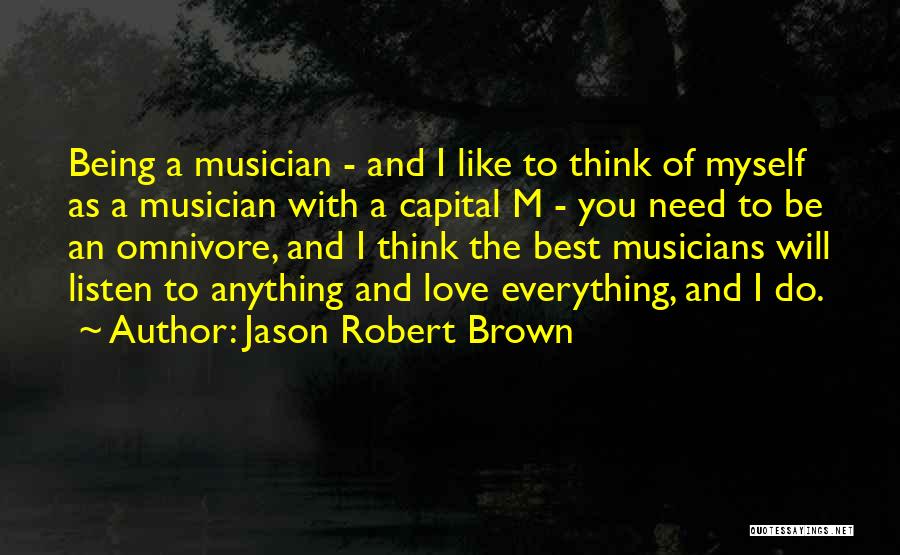 Jason Robert Brown Quotes: Being A Musician - And I Like To Think Of Myself As A Musician With A Capital M - You