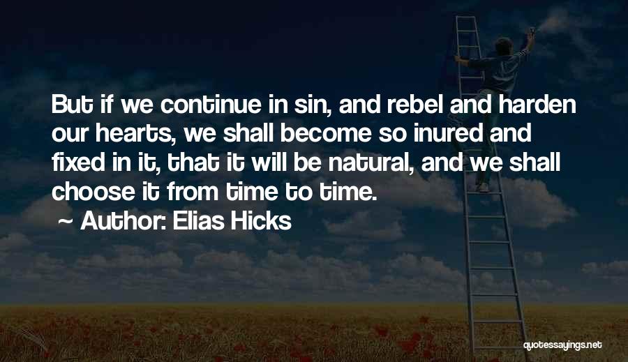 Elias Hicks Quotes: But If We Continue In Sin, And Rebel And Harden Our Hearts, We Shall Become So Inured And Fixed In