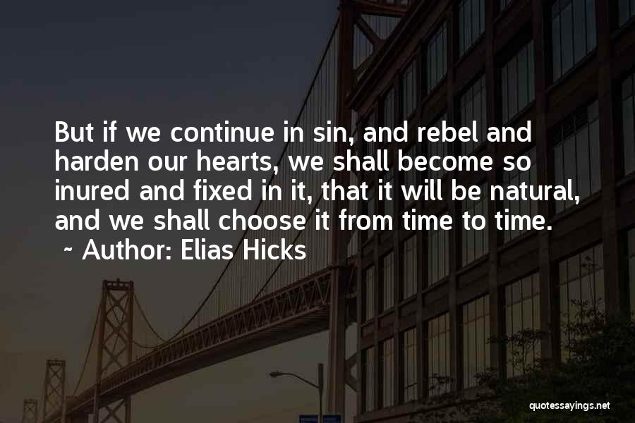 Elias Hicks Quotes: But If We Continue In Sin, And Rebel And Harden Our Hearts, We Shall Become So Inured And Fixed In