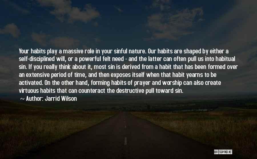 Jarrid Wilson Quotes: Your Habits Play A Massive Role In Your Sinful Nature. Our Habits Are Shaped By Either A Self-disciplined Will, Or