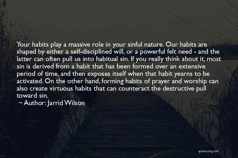 Jarrid Wilson Quotes: Your Habits Play A Massive Role In Your Sinful Nature. Our Habits Are Shaped By Either A Self-disciplined Will, Or