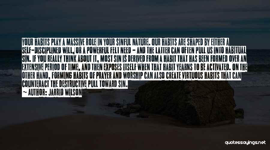 Jarrid Wilson Quotes: Your Habits Play A Massive Role In Your Sinful Nature. Our Habits Are Shaped By Either A Self-disciplined Will, Or