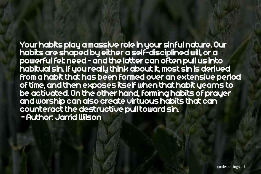 Jarrid Wilson Quotes: Your Habits Play A Massive Role In Your Sinful Nature. Our Habits Are Shaped By Either A Self-disciplined Will, Or
