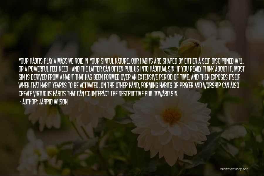 Jarrid Wilson Quotes: Your Habits Play A Massive Role In Your Sinful Nature. Our Habits Are Shaped By Either A Self-disciplined Will, Or
