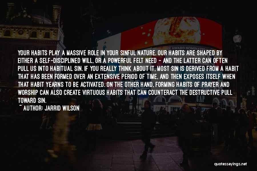Jarrid Wilson Quotes: Your Habits Play A Massive Role In Your Sinful Nature. Our Habits Are Shaped By Either A Self-disciplined Will, Or