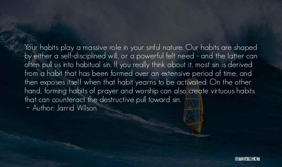Jarrid Wilson Quotes: Your Habits Play A Massive Role In Your Sinful Nature. Our Habits Are Shaped By Either A Self-disciplined Will, Or