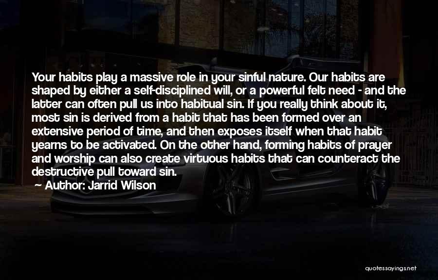 Jarrid Wilson Quotes: Your Habits Play A Massive Role In Your Sinful Nature. Our Habits Are Shaped By Either A Self-disciplined Will, Or