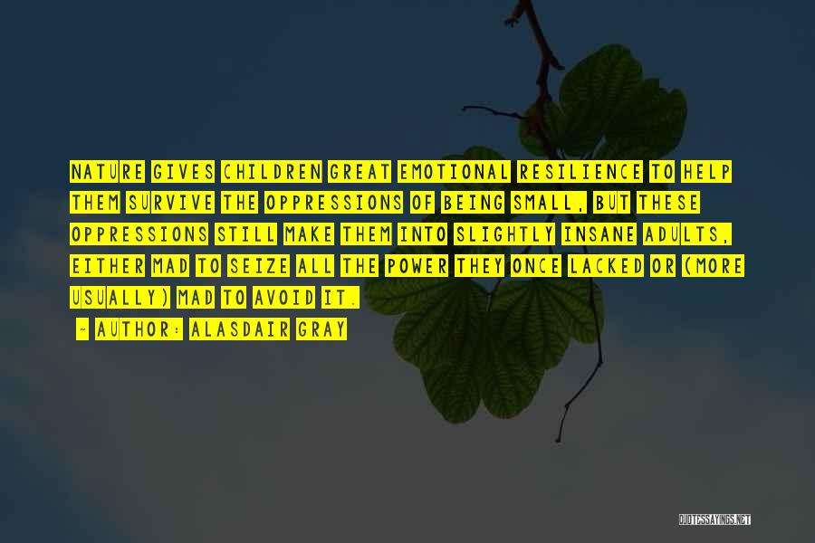 Alasdair Gray Quotes: Nature Gives Children Great Emotional Resilience To Help Them Survive The Oppressions Of Being Small, But These Oppressions Still Make