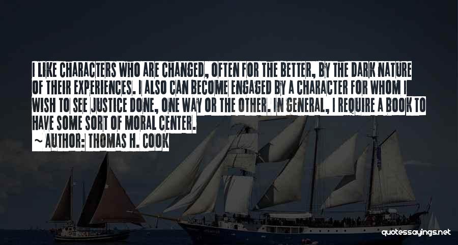 Thomas H. Cook Quotes: I Like Characters Who Are Changed, Often For The Better, By The Dark Nature Of Their Experiences. I Also Can