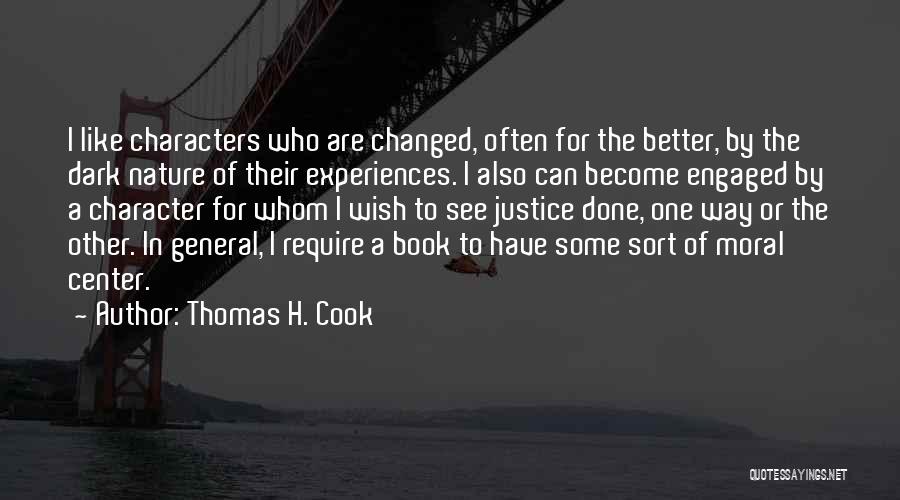 Thomas H. Cook Quotes: I Like Characters Who Are Changed, Often For The Better, By The Dark Nature Of Their Experiences. I Also Can