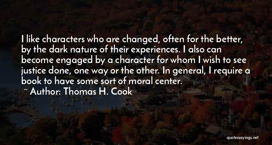 Thomas H. Cook Quotes: I Like Characters Who Are Changed, Often For The Better, By The Dark Nature Of Their Experiences. I Also Can