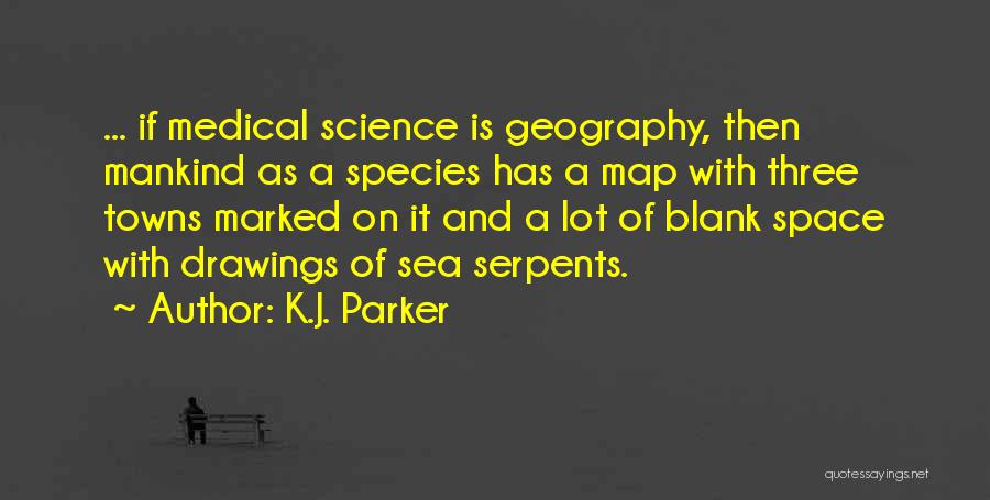 K.J. Parker Quotes: ... If Medical Science Is Geography, Then Mankind As A Species Has A Map With Three Towns Marked On It