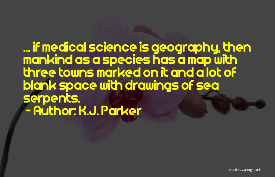 K.J. Parker Quotes: ... If Medical Science Is Geography, Then Mankind As A Species Has A Map With Three Towns Marked On It