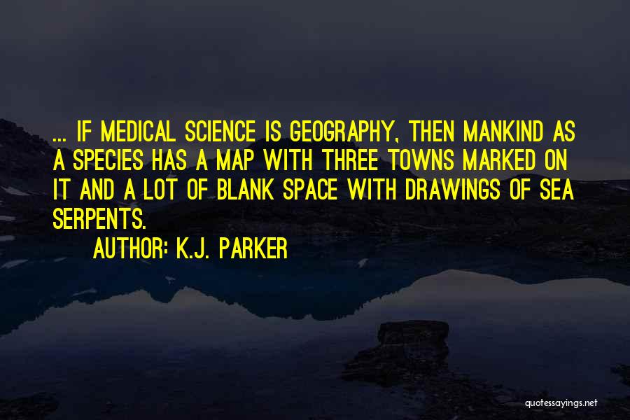 K.J. Parker Quotes: ... If Medical Science Is Geography, Then Mankind As A Species Has A Map With Three Towns Marked On It