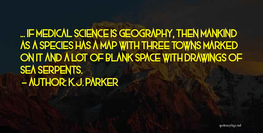 K.J. Parker Quotes: ... If Medical Science Is Geography, Then Mankind As A Species Has A Map With Three Towns Marked On It