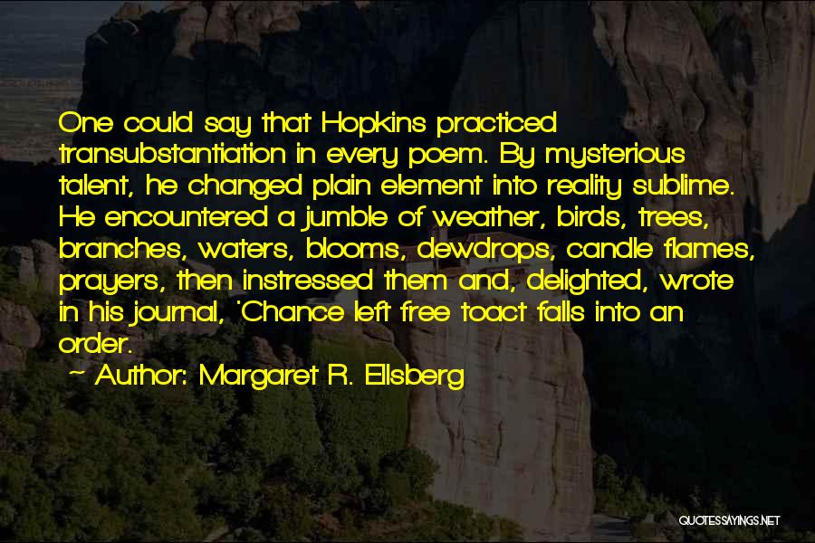 Margaret R. Ellsberg Quotes: One Could Say That Hopkins Practiced Transubstantiation In Every Poem. By Mysterious Talent, He Changed Plain Element Into Reality Sublime.