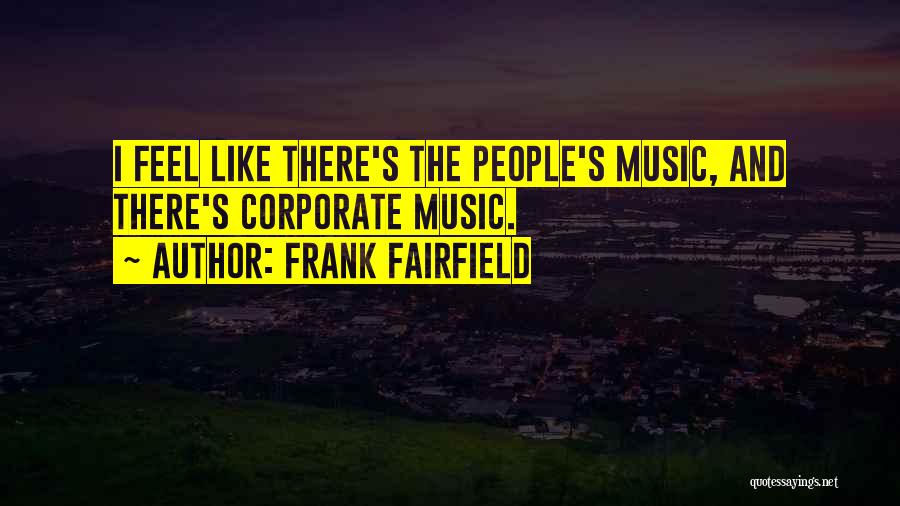 Frank Fairfield Quotes: I Feel Like There's The People's Music, And There's Corporate Music.