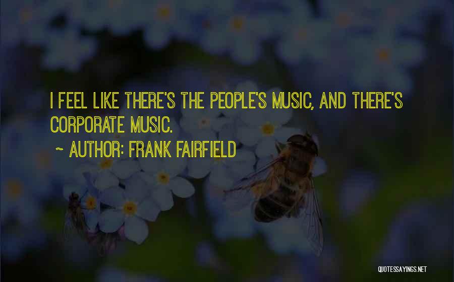 Frank Fairfield Quotes: I Feel Like There's The People's Music, And There's Corporate Music.