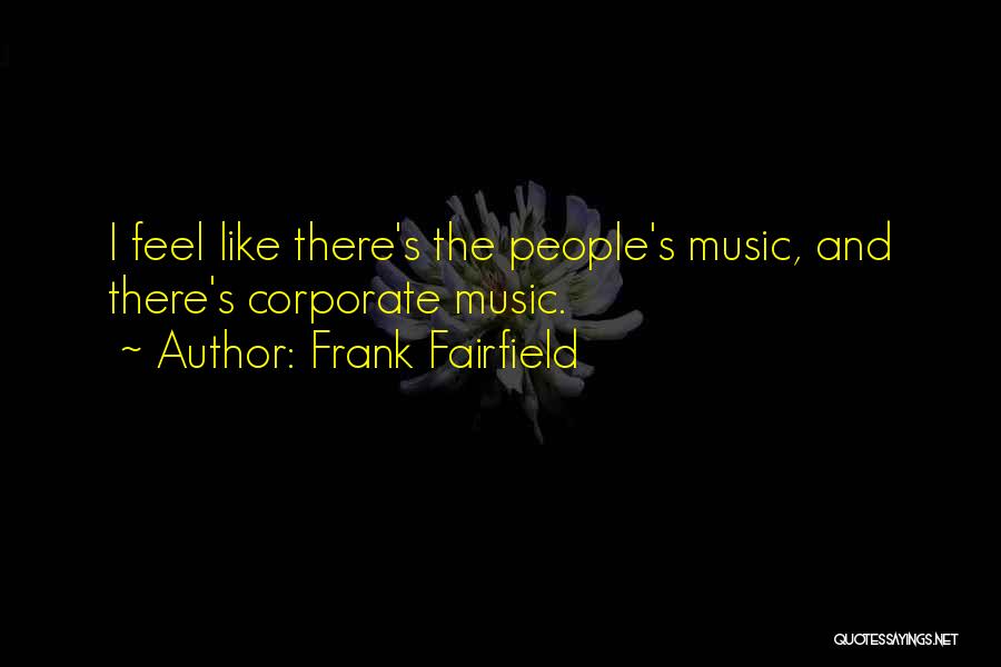 Frank Fairfield Quotes: I Feel Like There's The People's Music, And There's Corporate Music.