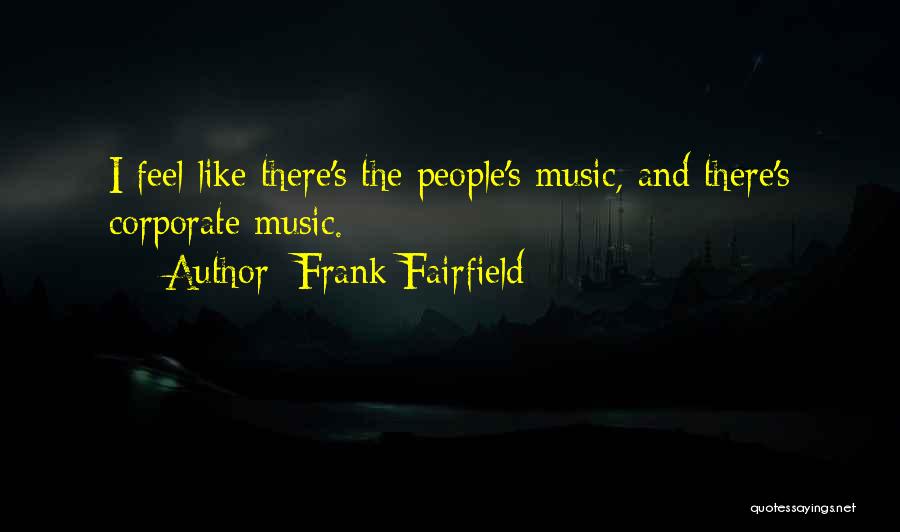 Frank Fairfield Quotes: I Feel Like There's The People's Music, And There's Corporate Music.