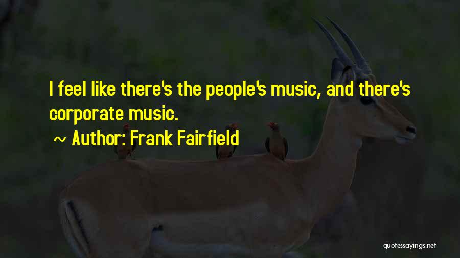 Frank Fairfield Quotes: I Feel Like There's The People's Music, And There's Corporate Music.