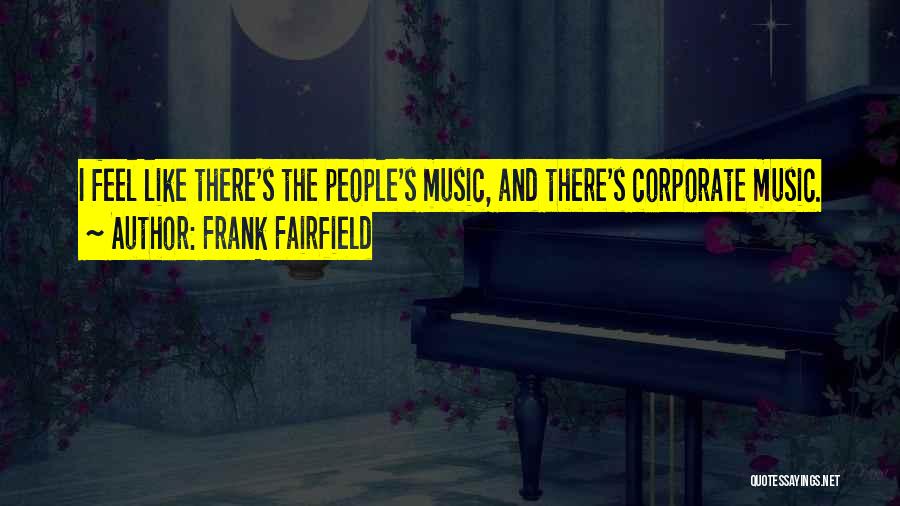 Frank Fairfield Quotes: I Feel Like There's The People's Music, And There's Corporate Music.