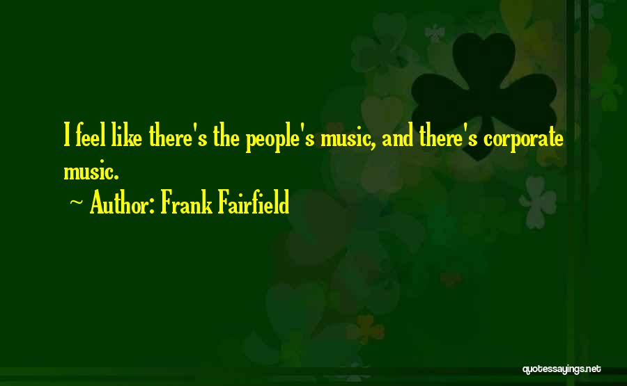 Frank Fairfield Quotes: I Feel Like There's The People's Music, And There's Corporate Music.