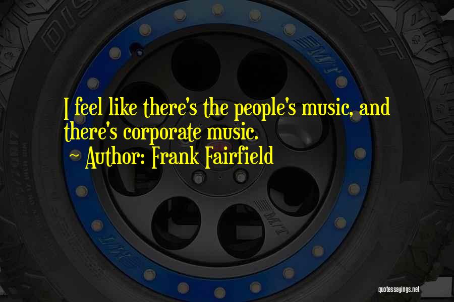 Frank Fairfield Quotes: I Feel Like There's The People's Music, And There's Corporate Music.