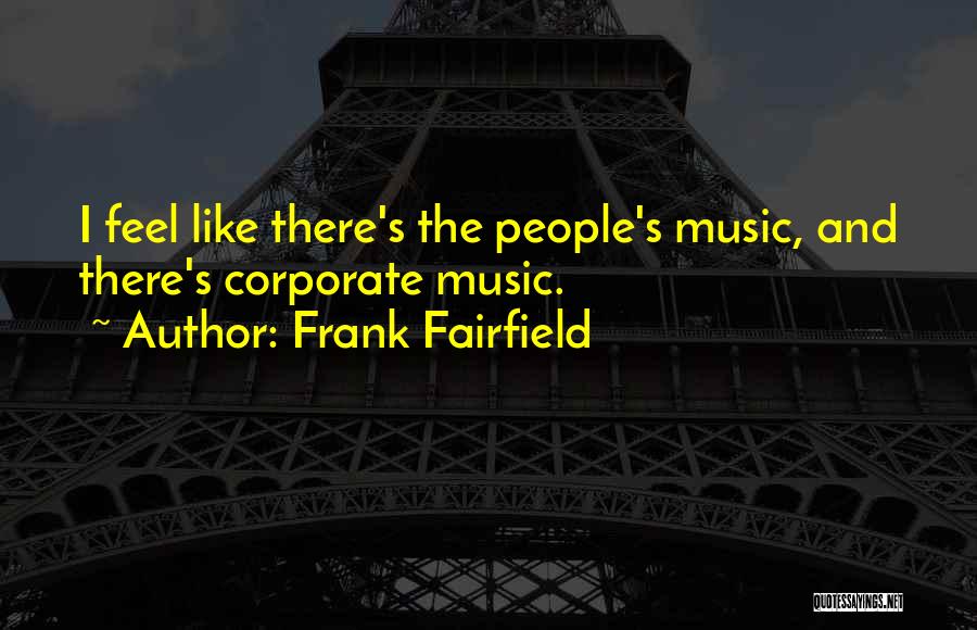 Frank Fairfield Quotes: I Feel Like There's The People's Music, And There's Corporate Music.