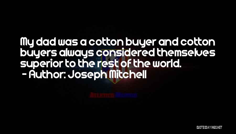 Joseph Mitchell Quotes: My Dad Was A Cotton Buyer And Cotton Buyers Always Considered Themselves Superior To The Rest Of The World.