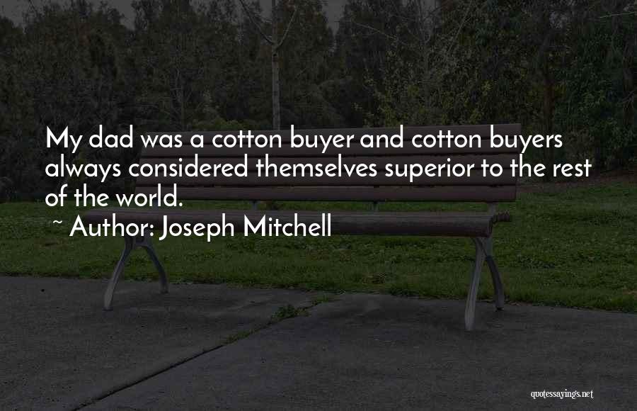 Joseph Mitchell Quotes: My Dad Was A Cotton Buyer And Cotton Buyers Always Considered Themselves Superior To The Rest Of The World.