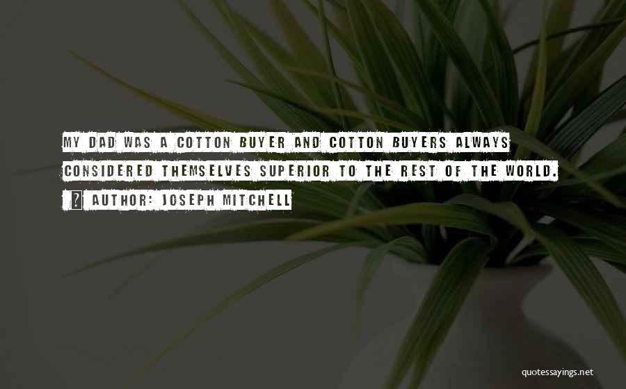 Joseph Mitchell Quotes: My Dad Was A Cotton Buyer And Cotton Buyers Always Considered Themselves Superior To The Rest Of The World.