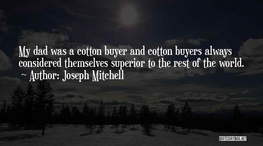 Joseph Mitchell Quotes: My Dad Was A Cotton Buyer And Cotton Buyers Always Considered Themselves Superior To The Rest Of The World.