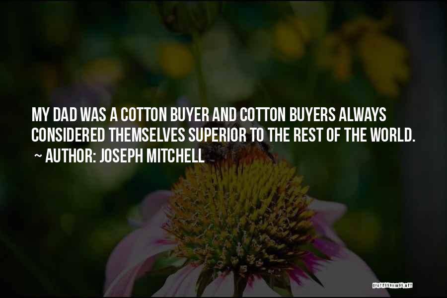 Joseph Mitchell Quotes: My Dad Was A Cotton Buyer And Cotton Buyers Always Considered Themselves Superior To The Rest Of The World.