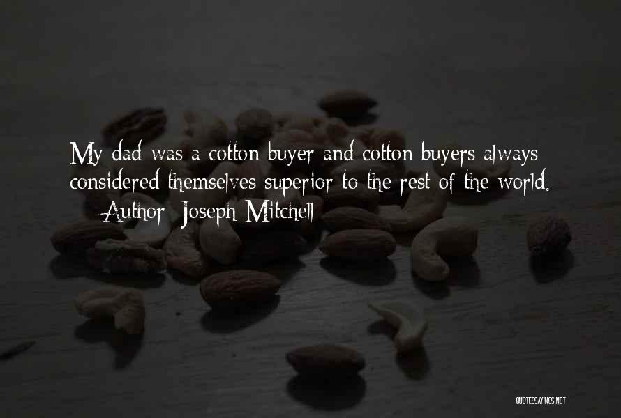 Joseph Mitchell Quotes: My Dad Was A Cotton Buyer And Cotton Buyers Always Considered Themselves Superior To The Rest Of The World.