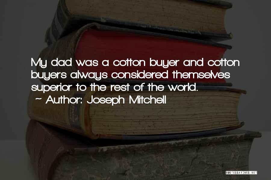 Joseph Mitchell Quotes: My Dad Was A Cotton Buyer And Cotton Buyers Always Considered Themselves Superior To The Rest Of The World.