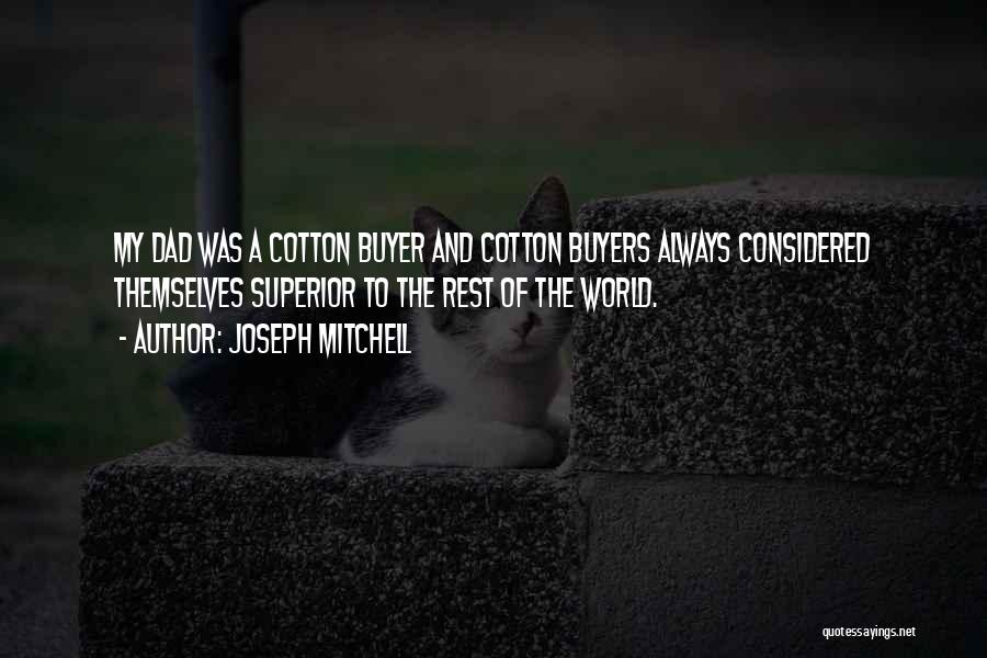 Joseph Mitchell Quotes: My Dad Was A Cotton Buyer And Cotton Buyers Always Considered Themselves Superior To The Rest Of The World.