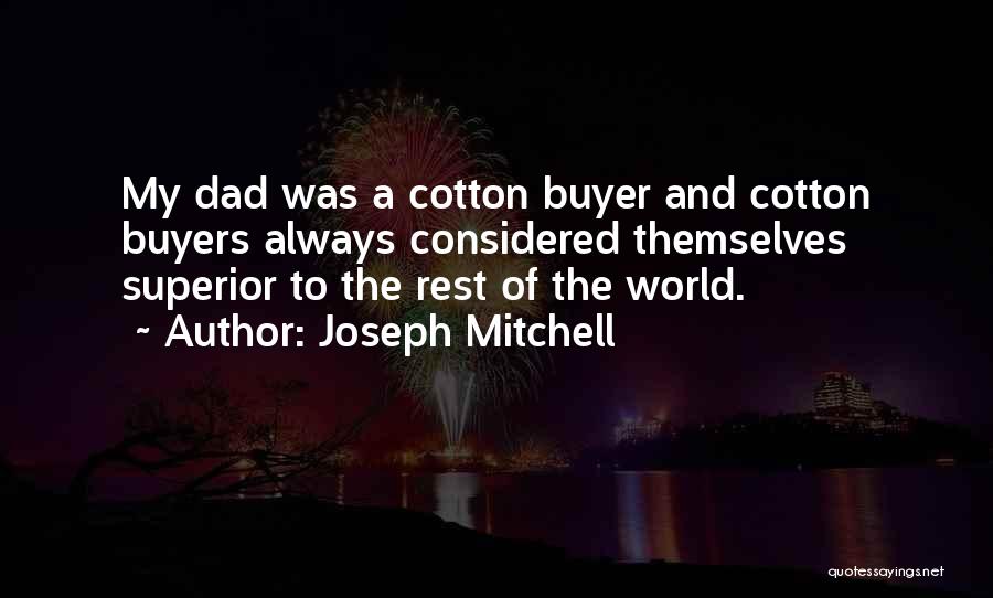 Joseph Mitchell Quotes: My Dad Was A Cotton Buyer And Cotton Buyers Always Considered Themselves Superior To The Rest Of The World.