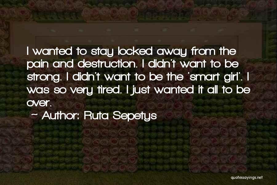 Ruta Sepetys Quotes: I Wanted To Stay Locked Away From The Pain And Destruction. I Didn't Want To Be Strong. I Didn't Want