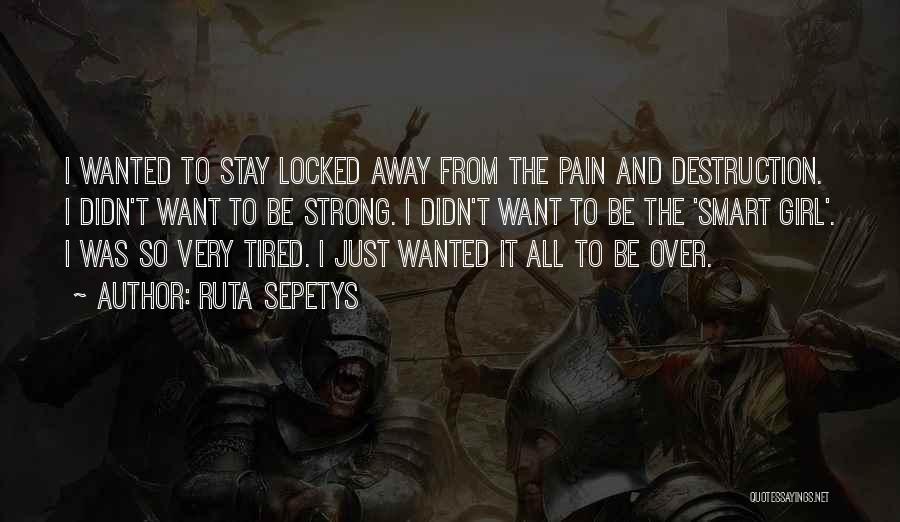 Ruta Sepetys Quotes: I Wanted To Stay Locked Away From The Pain And Destruction. I Didn't Want To Be Strong. I Didn't Want