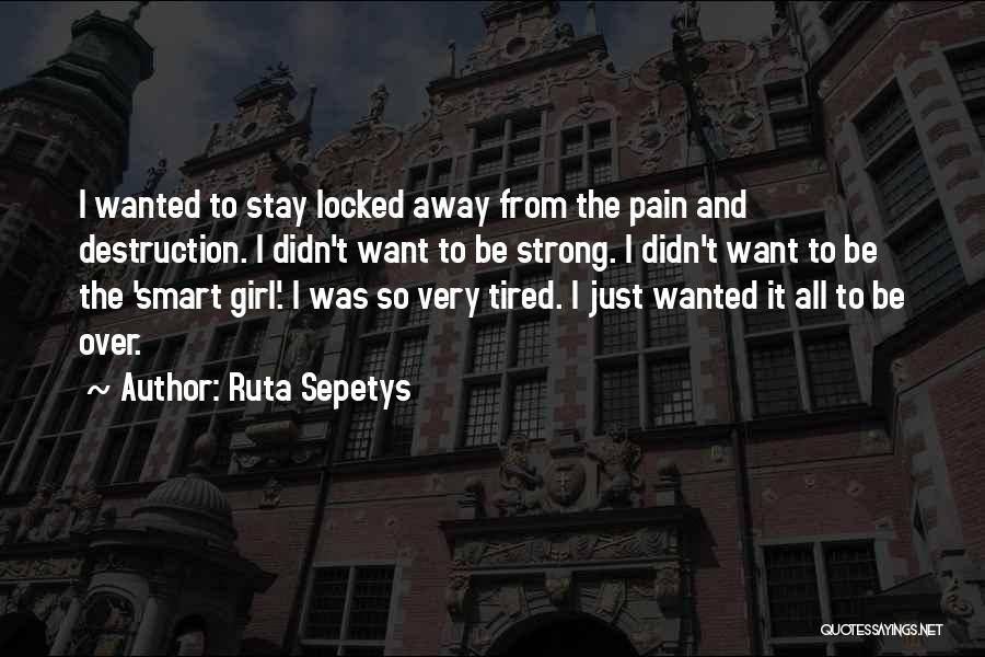 Ruta Sepetys Quotes: I Wanted To Stay Locked Away From The Pain And Destruction. I Didn't Want To Be Strong. I Didn't Want